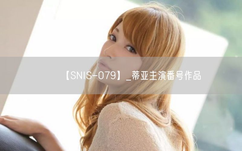 【SNIS-079】_蒂亚主演番号作品