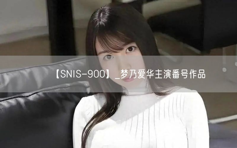 【SNIS-900】_梦乃爱华主演番号作品