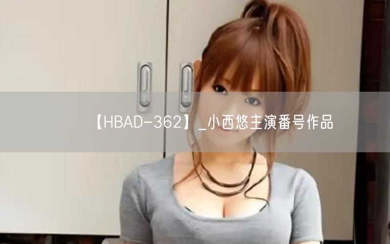 【HBAD-362】_小西悠主演番号作品