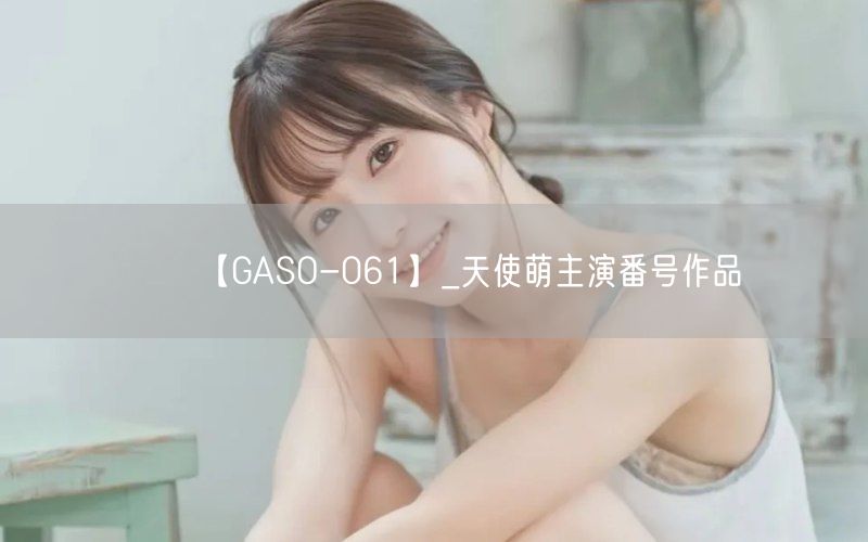 【GASO-061】_天使萌主演番号作品